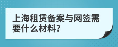 上海租赁备案与网签需要什么材料？