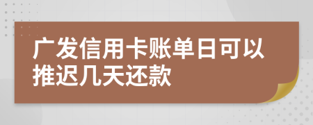 广发信用卡账单日可以推迟几天还款