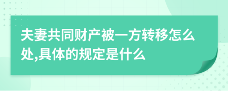 夫妻共同财产被一方转移怎么处,具体的规定是什么