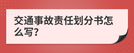 交通事故责任划分书怎么写？