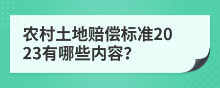 农村土地赔偿标准2023有哪些内容？