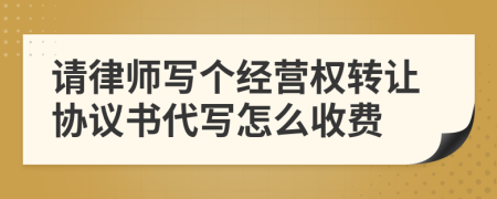 请律师写个经营权转让协议书代写怎么收费