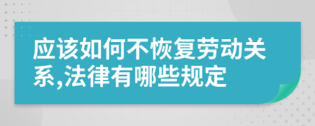 应该如何不恢复劳动关系,法律有哪些规定
