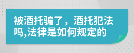 被酒托骗了，酒托犯法吗,法律是如何规定的
