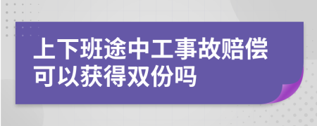 上下班途中工事故赔偿可以获得双份吗