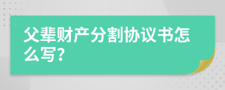 父辈财产分割协议书怎么写？