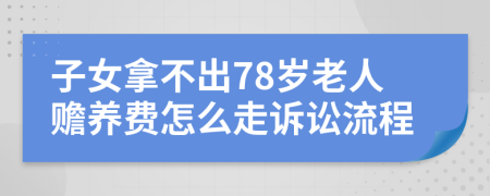 子女拿不出78岁老人赡养费怎么走诉讼流程