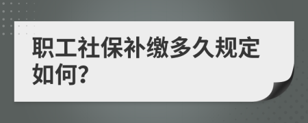 职工社保补缴多久规定如何？