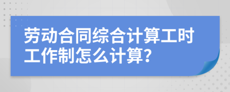 劳动合同综合计算工时工作制怎么计算？