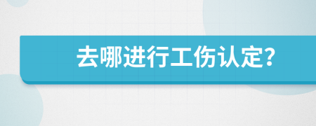 去哪进行工伤认定？