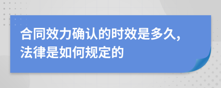 合同效力确认的时效是多久,法律是如何规定的