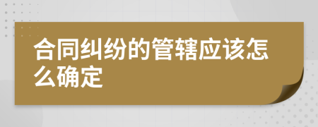 合同纠纷的管辖应该怎么确定