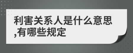 利害关系人是什么意思,有哪些规定