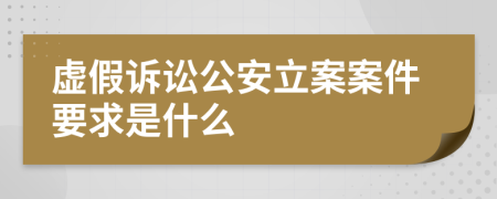 虚假诉讼公安立案案件要求是什么