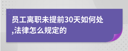 员工离职未提前30天如何处,法律怎么规定的