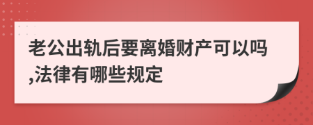 老公出轨后要离婚财产可以吗,法律有哪些规定