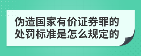 伪造国家有价证券罪的处罚标准是怎么规定的