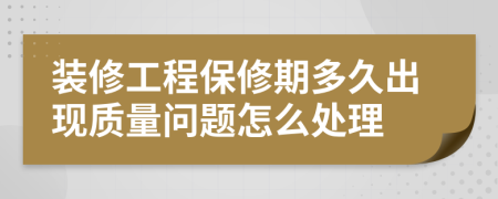 装修工程保修期多久出现质量问题怎么处理
