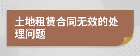 土地租赁合同无效的处理问题