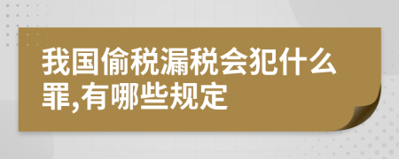 我国偷税漏税会犯什么罪,有哪些规定