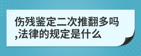 伤残鉴定二次推翻多吗,法律的规定是什么