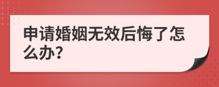 申请婚姻无效后悔了怎么办？