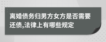 离婚债务归男方女方是否需要还债,法律上有哪些规定