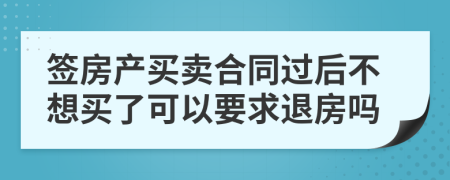 签房产买卖合同过后不想买了可以要求退房吗