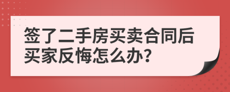 签了二手房买卖合同后买家反悔怎么办？