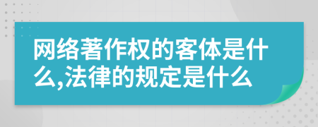 网络著作权的客体是什么,法律的规定是什么