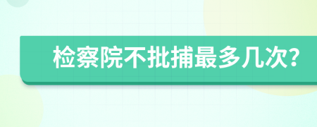 检察院不批捕最多几次？