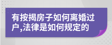 有按揭房子如何离婚过户,法律是如何规定的