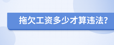 拖欠工资多少才算违法？