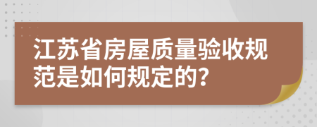 江苏省房屋质量验收规范是如何规定的？