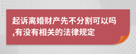 起诉离婚财产先不分割可以吗,有没有相关的法律规定