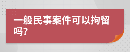 一般民事案件可以拘留吗？