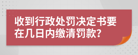 收到行政处罚决定书要在几日内缴清罚款？