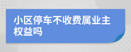 小区停车不收费属业主权益吗