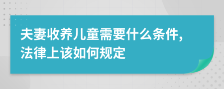 夫妻收养儿童需要什么条件,法律上该如何规定