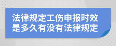 法律规定工伤申报时效是多久有没有法律规定