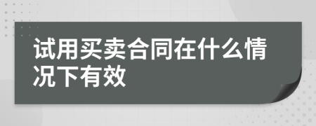 试用买卖合同在什么情况下有效