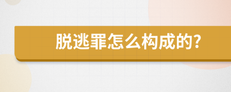 脱逃罪怎么构成的?
