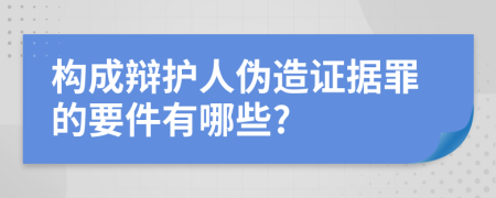 构成辩护人伪造证据罪的要件有哪些?