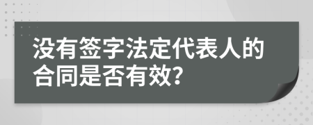 没有签字法定代表人的合同是否有效？