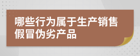 哪些行为属于生产销售假冒伪劣产品