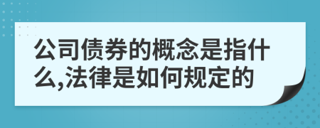 公司债券的概念是指什么,法律是如何规定的