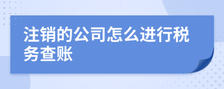 注销的公司怎么进行税务查账