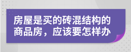 房屋是买的砖混结构的商品房，应该要怎样办