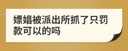 嫖娼被派出所抓了只罚款可以的吗