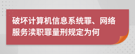 破坏计算机信息系统罪、网络服务渎职罪量刑规定为何